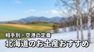 北海道のお土産は何がおすすめ？相手別の選び方や空港で買える定番品を詳しく紹介