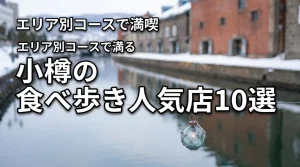 小樽の食べ歩き完全ガイド！エリア別の人気店10選とモデルコースで観光を満喫する
