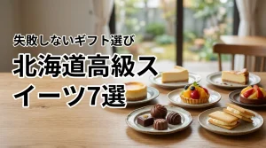 北海道高級スイーツランキング7選！お取り寄せで失敗しない極上ギフトを厳選紹介