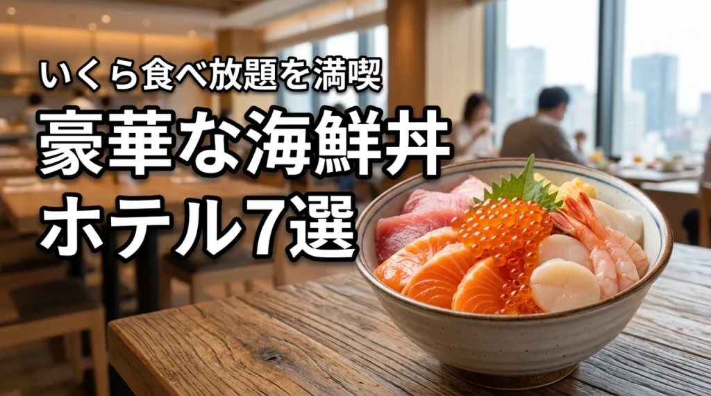 海鮮丼が食べられるホテル7選！いくら食べ放題や豪華朝食で贅沢な宿泊体験を