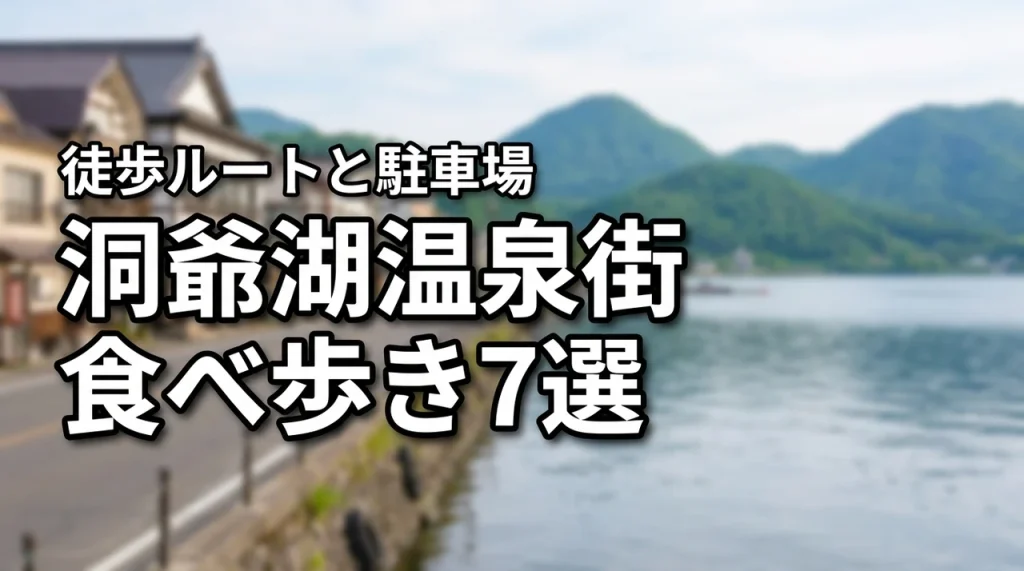 洞爺湖温泉街で食べ歩きを楽しむおすすめ7選！徒歩で巡る観光ルートと駐車場のコツ