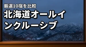 【北海道】オールインクルーシブの宿で極上の休息を！後悔しない厳選10宿を比較