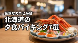 【海鮮・カニ】北海道の夕食バイキング付きホテル予約で外さない厳選7宿を公開