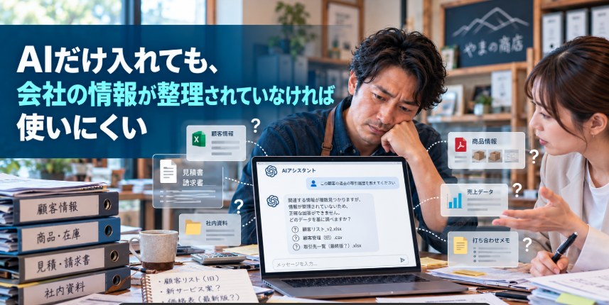 AIだけ入れても、会社の情報が整理されていなければ使いにくい